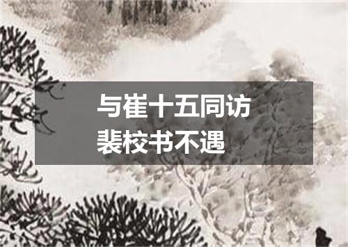 与崔十五同访裴校书不遇