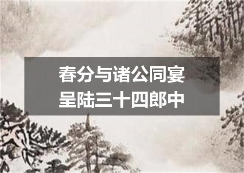 春分与诸公同宴呈陆三十四郎中