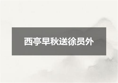西亭早秋送徐员外