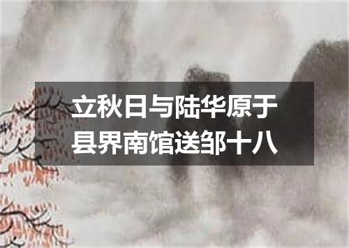 立秋日与陆华原于县界南馆送邹十八