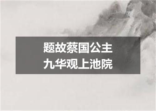 题故蔡国公主九华观上池院