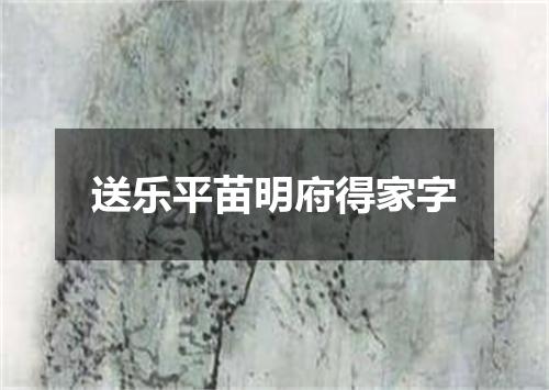 送乐平苗明府得家字