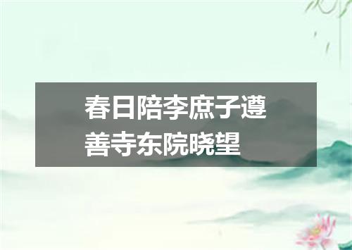 春日陪李庶子遵善寺东院晓望