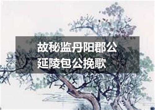 故秘监丹阳郡公延陵包公挽歌