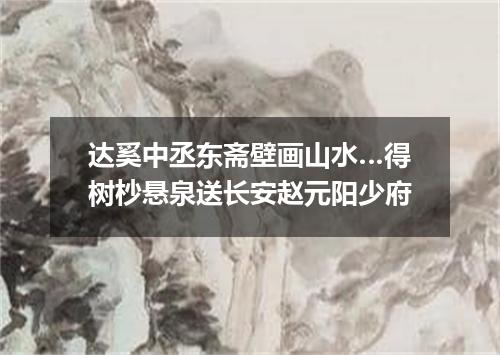 达奚中丞东斋壁画山水…得树杪悬泉送长安赵元阳少府