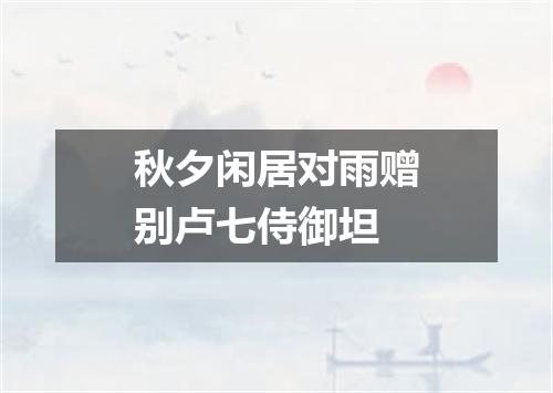 秋夕闲居对雨赠别卢七侍御坦