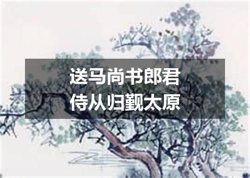送马尚书郎君侍从归觐太原