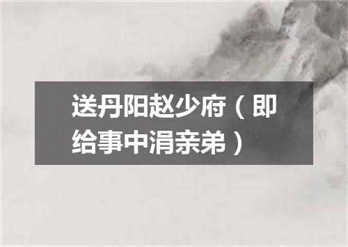 送丹阳赵少府（即给事中涓亲弟）