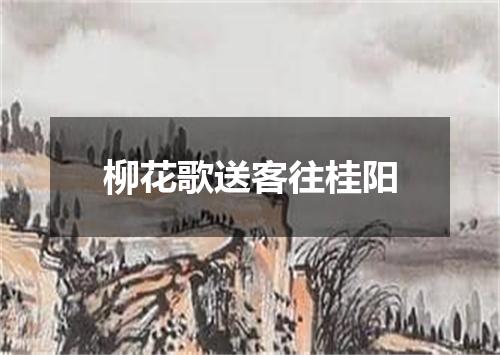 柳花歌送客往桂阳