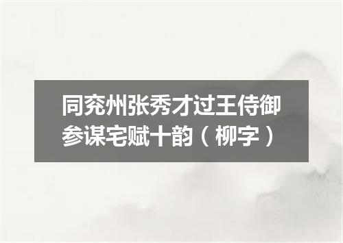 同兖州张秀才过王侍御参谋宅赋十韵（柳字）