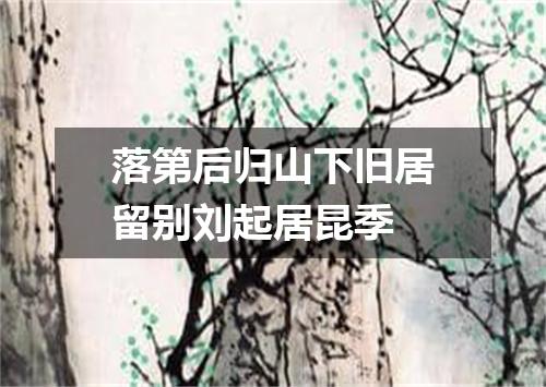 落第后归山下旧居留别刘起居昆季