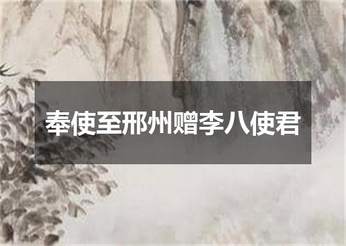 奉使至邢州赠李八使君
