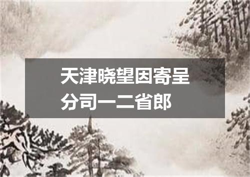 天津晓望因寄呈分司一二省郎