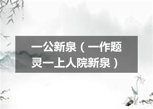 一公新泉（一作题灵一上人院新泉）