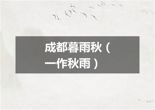 成都暮雨秋（一作秋雨）