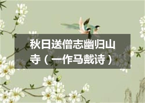 秋日送僧志幽归山寺（一作马戴诗）