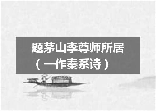 题茅山李尊师所居（一作秦系诗）