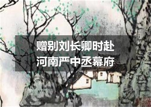 赠别刘长卿时赴河南严中丞幕府