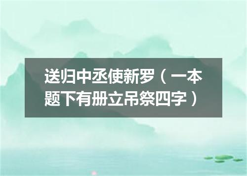 送归中丞使新罗（一本题下有册立吊祭四字）
