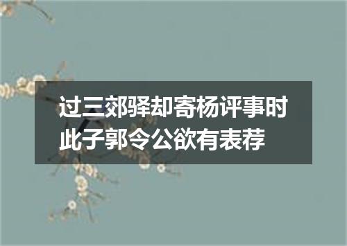过三郊驿却寄杨评事时此子郭令公欲有表荐