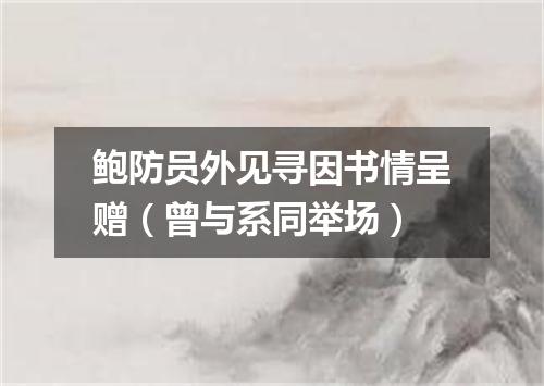 鲍防员外见寻因书情呈赠（曾与系同举场）