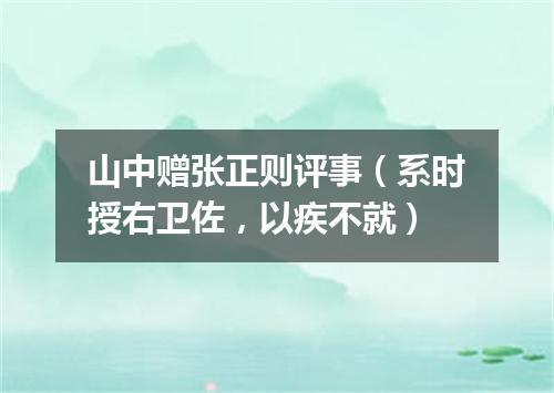 山中赠张正则评事（系时授右卫佐，以疾不就）