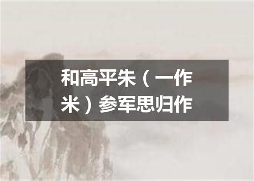 和高平朱（一作米）参军思归作