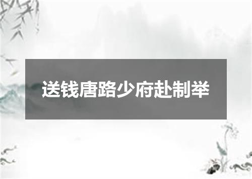 送钱唐路少府赴制举
