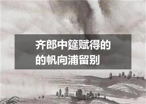 齐郎中筵赋得的的帆向浦留别