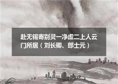 赴无锡寄别灵一净虚二上人云门所居（刘长卿、郎士元）