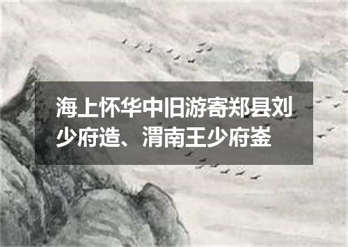 海上怀华中旧游寄郑县刘少府造、渭南王少府崟