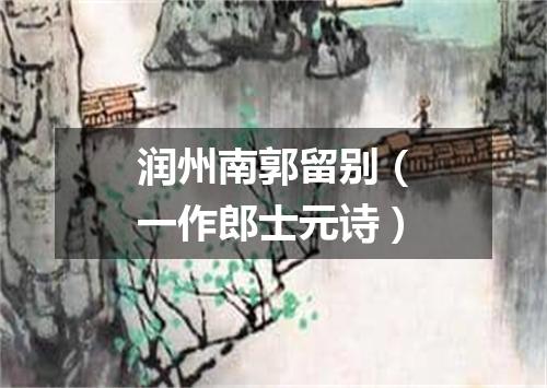 润州南郭留别（一作郎士元诗）