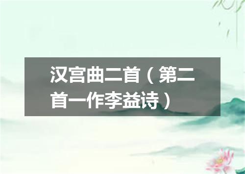 汉宫曲二首（第二首一作李益诗）