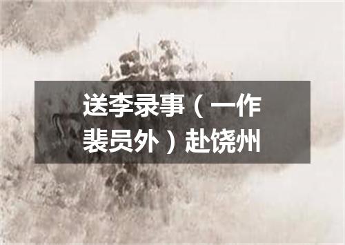 送李录事（一作裴员外）赴饶州