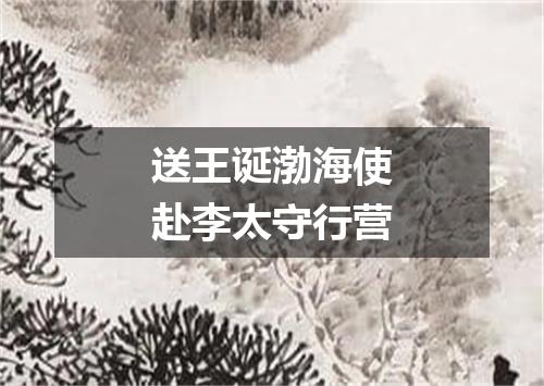 送王诞渤海使赴李太守行营