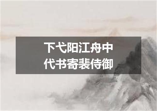下弋阳江舟中代书寄裴侍御