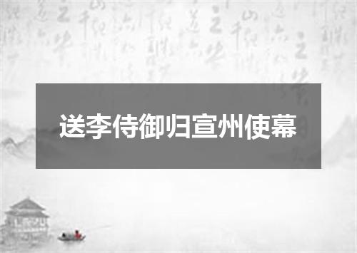 送李侍御归宣州使幕