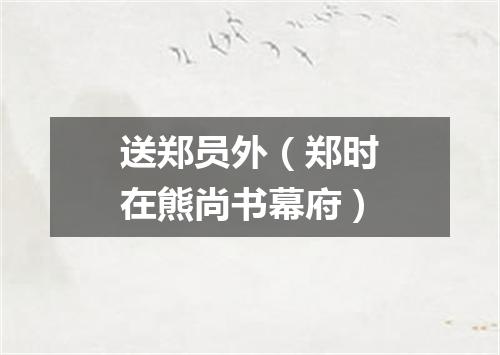 送郑员外（郑时在熊尚书幕府）