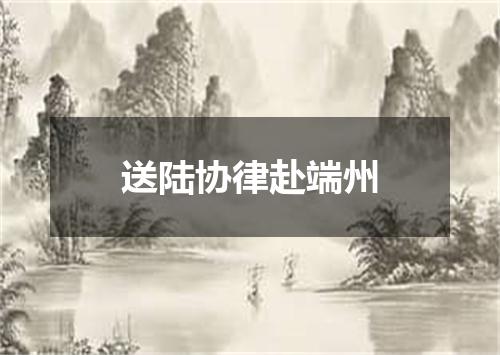 送陆协律赴端州