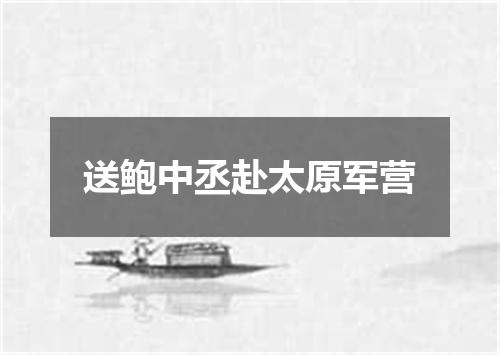 送鲍中丞赴太原军营