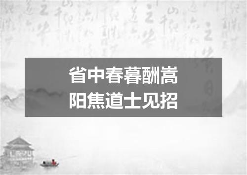 省中春暮酬嵩阳焦道士见招