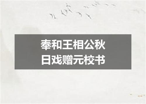 奉和王相公秋日戏赠元校书