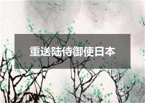 重送陆侍御使日本