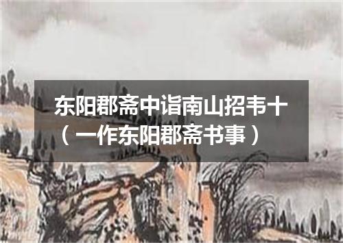 东阳郡斋中诣南山招韦十（一作东阳郡斋书事）