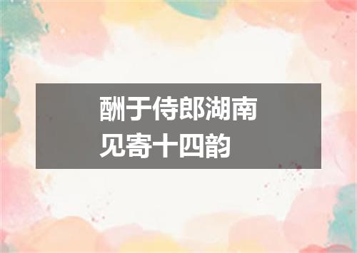 酬于侍郎湖南见寄十四韵