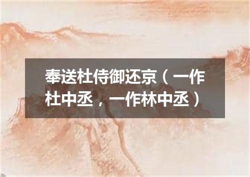 奉送杜侍御还京（一作杜中丞，一作林中丞）