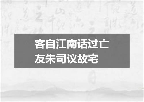 客自江南话过亡友朱司议故宅