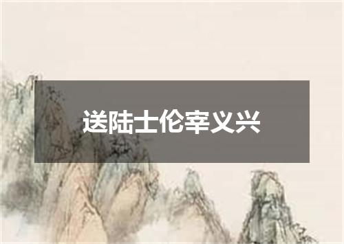 送陆士伦宰义兴