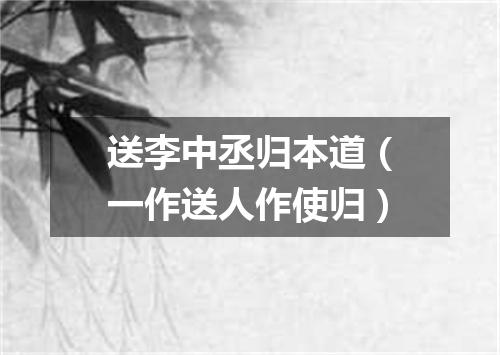 送李中丞归本道（一作送人作使归）