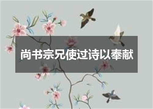 尚书宗兄使过诗以奉献